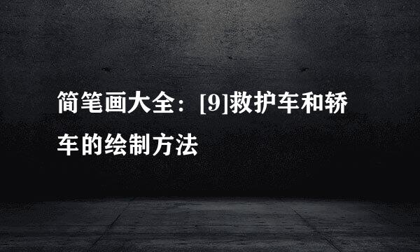 简笔画大全：[9]救护车和轿车的绘制方法