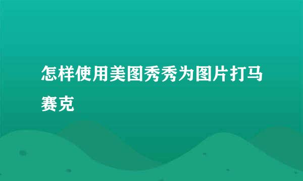 怎样使用美图秀秀为图片打马赛克