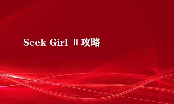 Seek Girl Ⅱ攻略