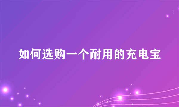 如何选购一个耐用的充电宝