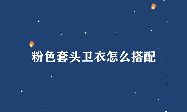 粉色套头卫衣怎么搭配