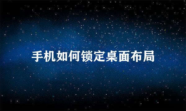 手机如何锁定桌面布局
