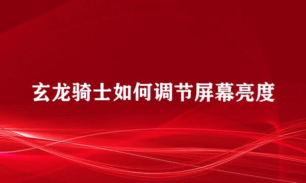 玄龙骑士如何调节屏幕亮度