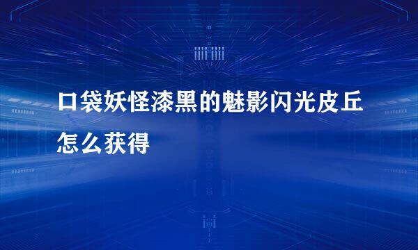 口袋妖怪漆黑的魅影闪光皮丘怎么获得