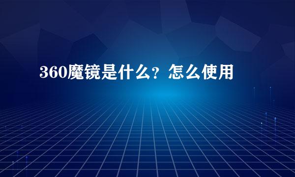 360魔镜是什么？怎么使用