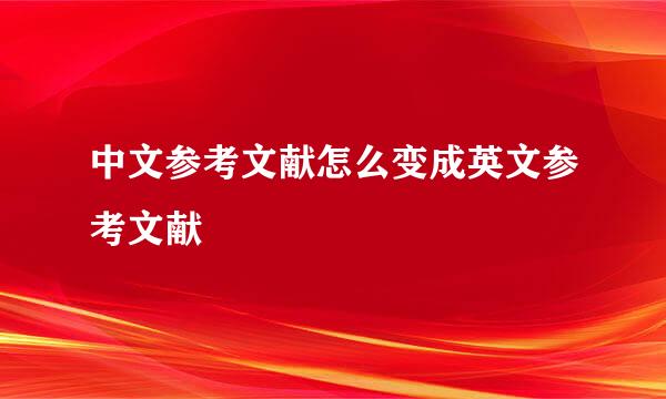 中文参考文献怎么变成英文参考文献