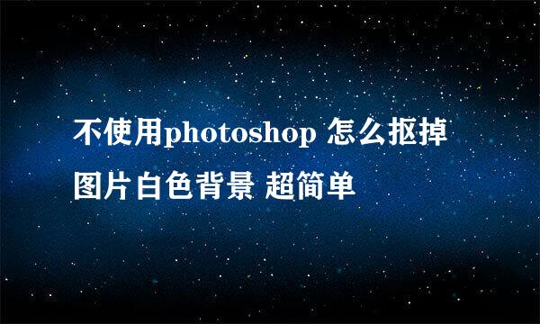 不使用photoshop 怎么抠掉图片白色背景 超简单