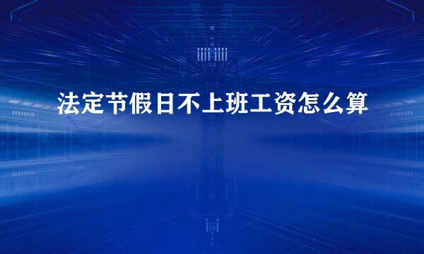 法定节假日不上班工资怎么算