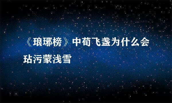 《琅琊榜》中荀飞盏为什么会玷污蒙浅雪
