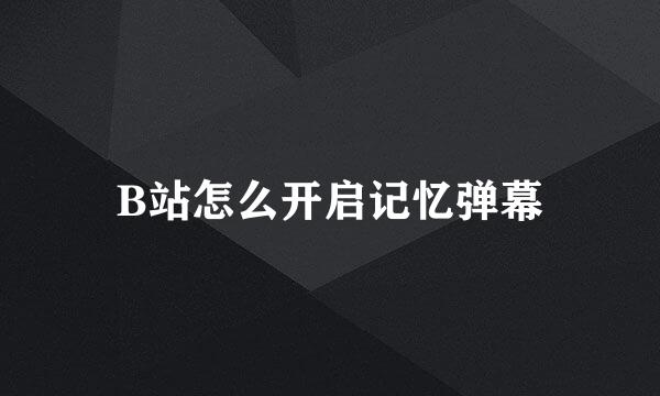 B站怎么开启记忆弹幕