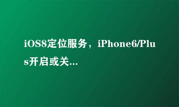 iOS8定位服务，iPhone6/Plus开启或关闭定位方法
