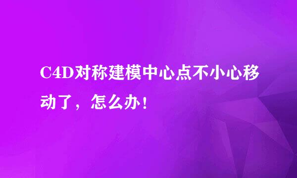 C4D对称建模中心点不小心移动了，怎么办！