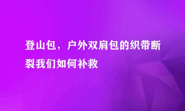 登山包，户外双肩包的织带断裂我们如何补救
