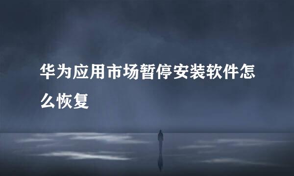 华为应用市场暂停安装软件怎么恢复