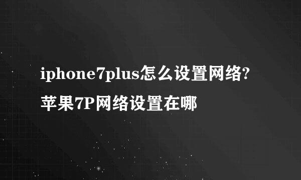 iphone7plus怎么设置网络?苹果7P网络设置在哪
