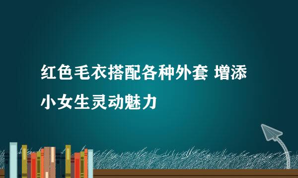 红色毛衣搭配各种外套 增添小女生灵动魅力