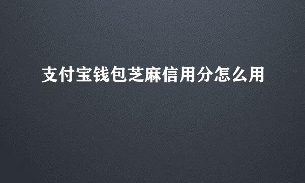 支付宝钱包芝麻信用分怎么用