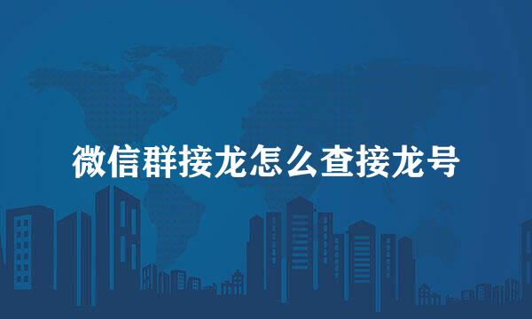 微信群接龙怎么查接龙号