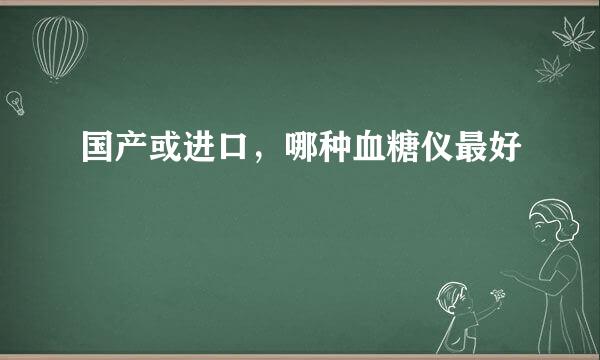 国产或进口，哪种血糖仪最好