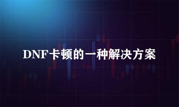 DNF卡顿的一种解决方案