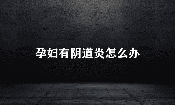 孕妇有阴道炎怎么办