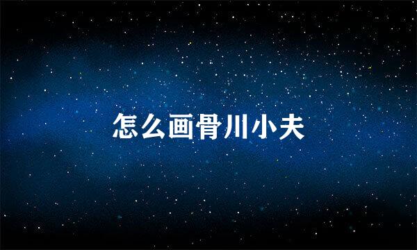怎么画骨川小夫