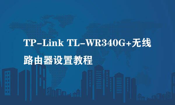 TP-Link TL-WR340G+无线路由器设置教程