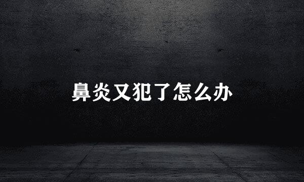 鼻炎又犯了怎么办