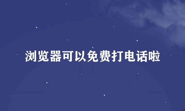 浏览器可以免费打电话啦