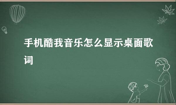 手机酷我音乐怎么显示桌面歌词
