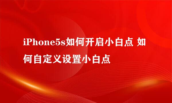 iPhone5s如何开启小白点 如何自定义设置小白点