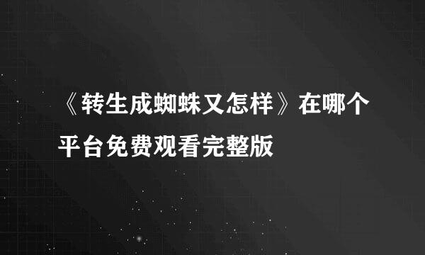 《转生成蜘蛛又怎样》在哪个平台免费观看完整版