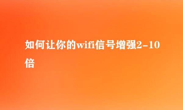如何让你的wifi信号增强2-10倍