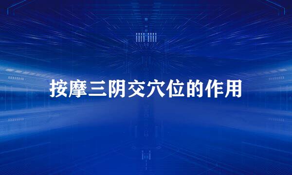 按摩三阴交穴位的作用