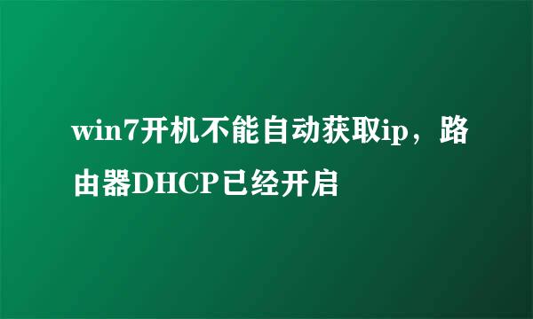 win7开机不能自动获取ip，路由器DHCP已经开启