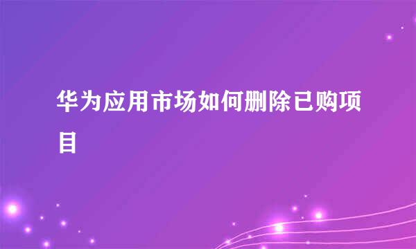华为应用市场如何删除已购项目