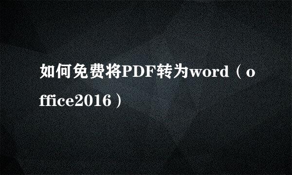 如何免费将PDF转为word（office2016）