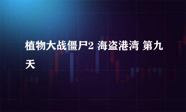 植物大战僵尸2 海盗港湾 第九天