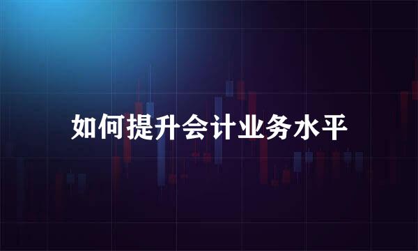 如何提升会计业务水平