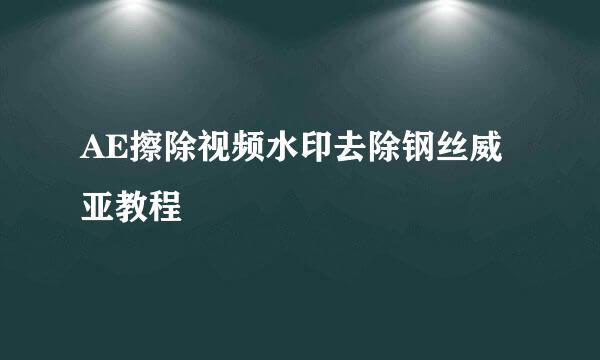 AE擦除视频水印去除钢丝威亚教程