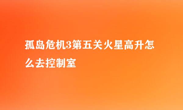 孤岛危机3第五关火星高升怎么去控制室