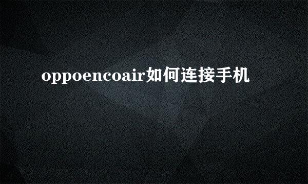 oppoencoair如何连接手机