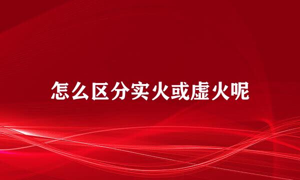 怎么区分实火或虚火呢