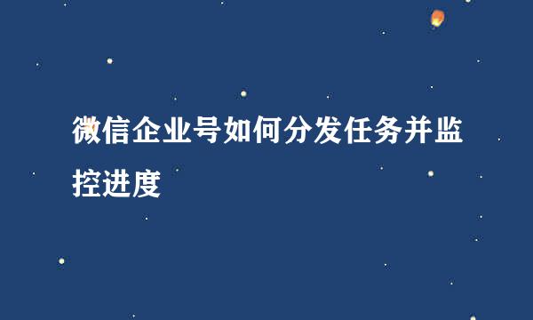 微信企业号如何分发任务并监控进度