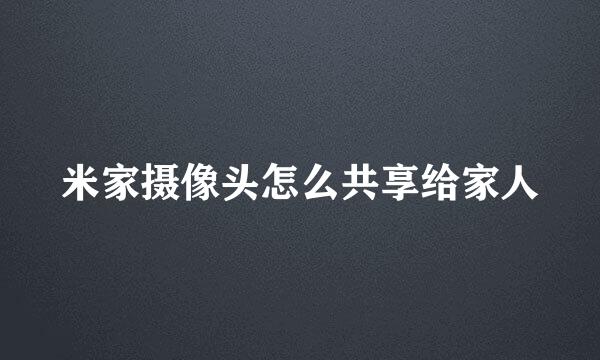 米家摄像头怎么共享给家人