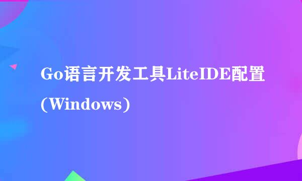 Go语言开发工具LiteIDE配置(Windows)