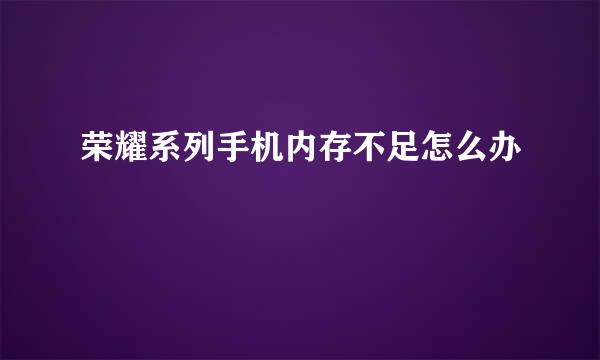 荣耀系列手机内存不足怎么办