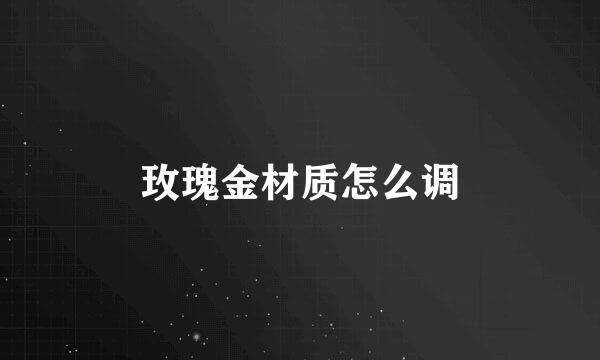 玫瑰金材质怎么调