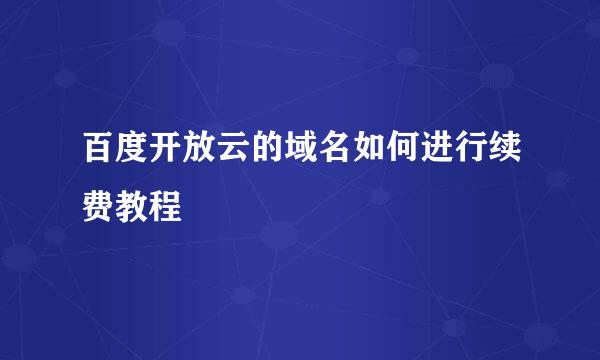 百度开放云的域名如何进行续费教程