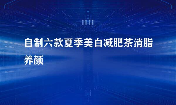 自制六款夏季美白减肥茶消脂养颜